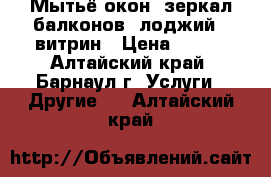 Мытьё окон, зеркал,балконов (лоджий), витрин › Цена ­ 150 - Алтайский край, Барнаул г. Услуги » Другие   . Алтайский край